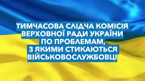 Тимчасова слідча комісія з захисту прав та вирішення проблем військових!